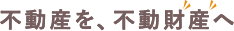 不動産を不動財産へ